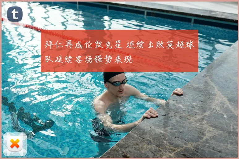 拜仁再成伦敦克星 连续击败英超球队延续客场强势表现