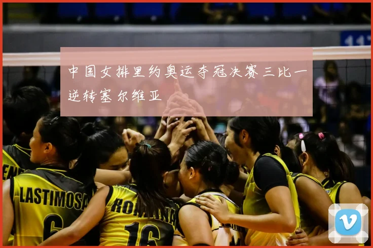 中国女排里约奥运夺冠决赛三比一逆转塞尔维亚