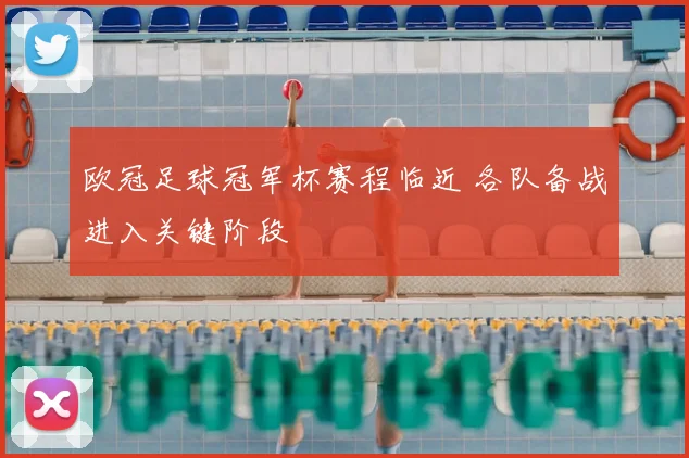 欧冠足球冠军杯赛程临近 各队备战进入关键阶段