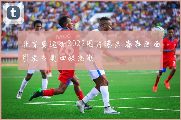 北京奥运会2022图片曝光 赛事画面引发冬奥回顾热潮