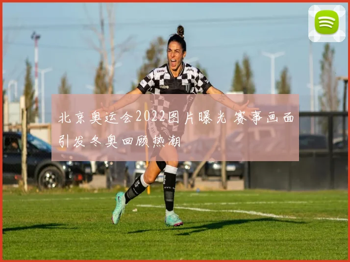 北京奥运会2022图片曝光 赛事画面引发冬奥回顾热潮