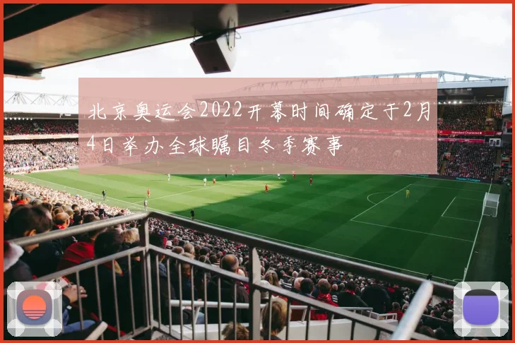 北京奥运会2022开幕时间确定于2月4日举办全球瞩目冬季赛事