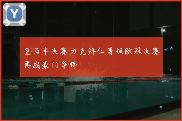 皇马半决赛力克拜仁晋级欧冠决赛再战豪门争锋
