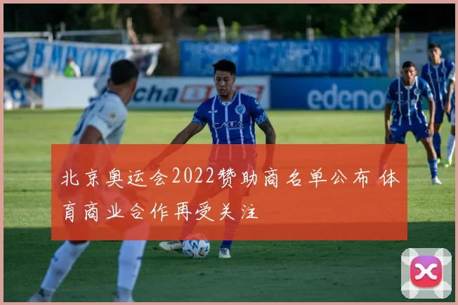 北京奥运会2022赞助商名单公布 体育商业合作再受关注