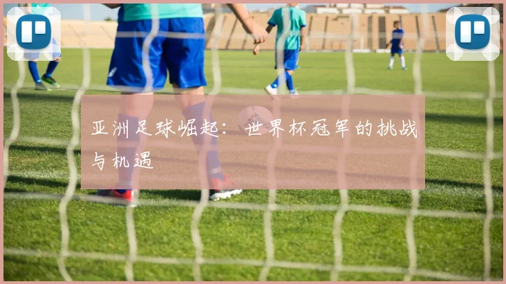 亚洲足球崛起：世界杯冠军的挑战与机遇