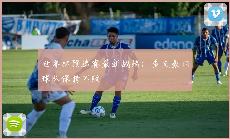 世界杯预选赛最新战绩：多支豪门球队保持不败