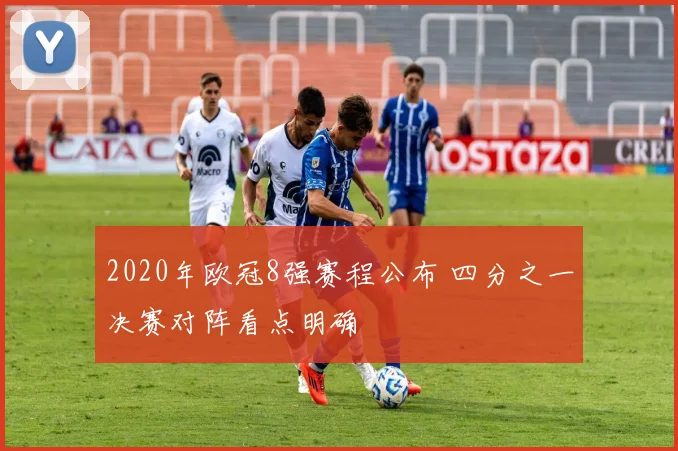 2020年欧冠8强赛程公布 四分之一决赛对阵看点明确