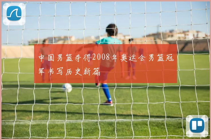 中国男篮夺得2008年奥运会男篮冠军书写历史新篇